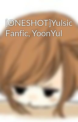 [ONESHOT]Yulsic Fanfic, YoonYul