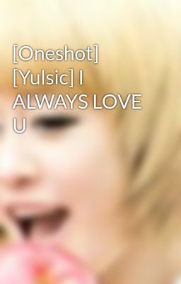[Oneshot] [Yulsic] I ALWAYS LOVE U