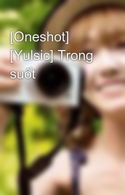 [Oneshot] [Yulsic] Trong suốt