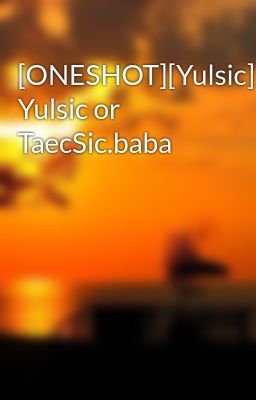 [ONESHOT][Yulsic] Yulsic or TaecSic.baba