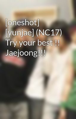 [oneshot] [yunjae] (NC17) Try your best !! Jaejoong!!!