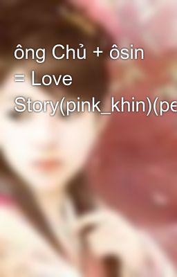 ông Chủ + ôsin = Love Story(pink_khin)(pemap)