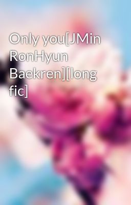 Only you[JMin RonHyun Baekren][long fic]