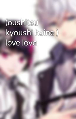 (oushitsu kyoushi haine ) love love