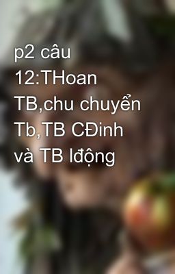 p2 câu 12:THoan TB,chu chuyển Tb,TB CĐinh và TB lđộng
