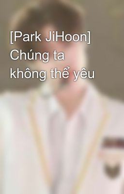 [Park JiHoon] Chúng ta không thể yêu