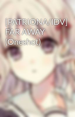 [PATRIONA/IDV] FAR AWAY  (Oneshot)