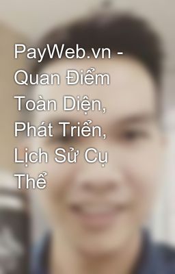 PayWeb.vn - Quan Điểm Toàn Diện, Phát Triển, Lịch Sử Cụ Thể