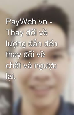 PayWeb.vn - Thay đổi về lượng dẫn đến thay đổi về chất và ngược lại.