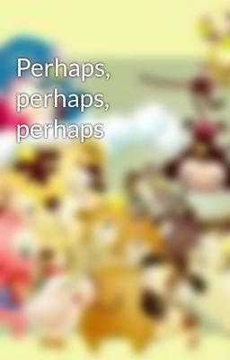 Perhaps, perhaps, perhaps