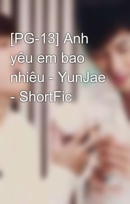 [PG-13] Anh yêu em bao nhiêu - YunJae - ShortFic