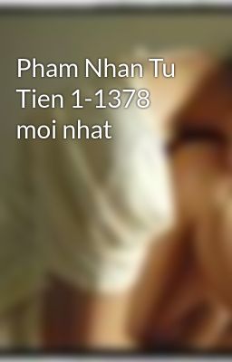 Pham Nhan Tu Tien 1-1378 moi nhat