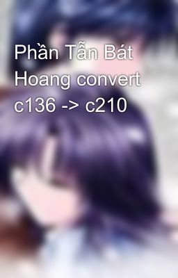 Phần Tẫn Bát Hoang convert c136 -> c210