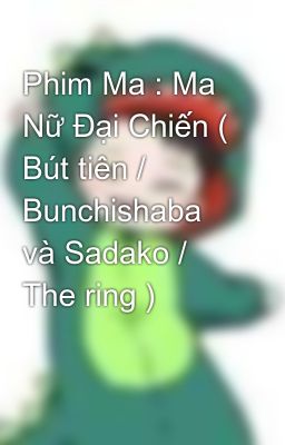Phim Ma : Ma Nữ Đại Chiến ( Bút tiên / Bunchishaba và Sadako / The ring )