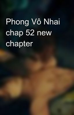 Phong Vô Nhai chap 52 new chapter