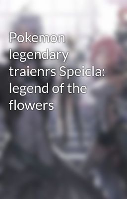 Pokemon legendary traienrs Speicla: legend of the flowers