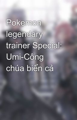 Pokemon legendary trainer Special: Umi-Công chúa biển cả