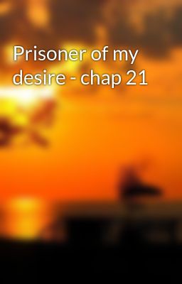 Prisoner of my desire - chap 21