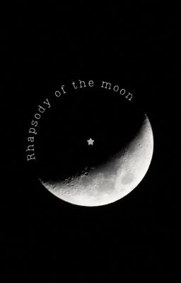 [PROJECT FIC FOR XUANLIN] Rhapsody of the moon - Khúc ngâm của ánh trăng