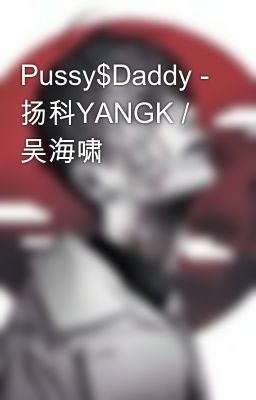 Pussy$Daddy - 扬科YANGK / 吴海啸 