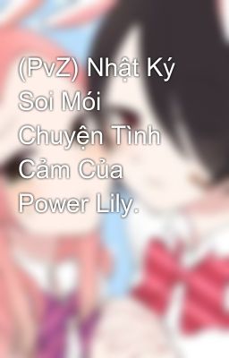 (PvZ) Nhật Ký Soi Mói Chuyện Tình Cảm Của Power Lily.