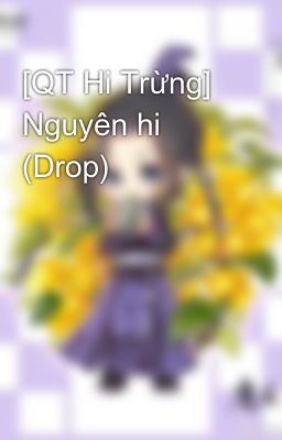 [QT Hi Trừng] Nguyên hi (Drop)