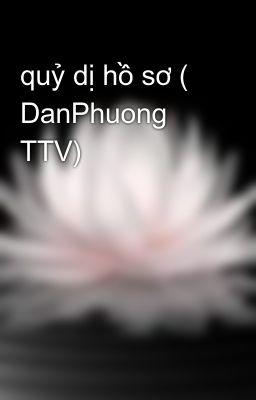 quỷ dị hồ sơ ( DanPhuong TTV)