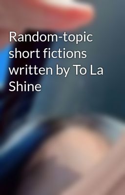 Random-topic short fictions written by To La Shine