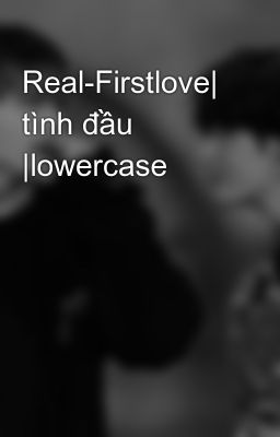 Real-Firstlove| tình đầu |lowercase