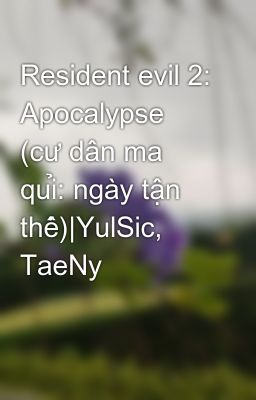Resident evil 2: Apocalypse (cư dân ma quỉ: ngày tận thế)|YulSic, TaeNy