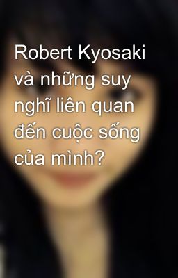 Robert Kyosaki và những suy nghĩ liên quan đến cuộc sống của mình?