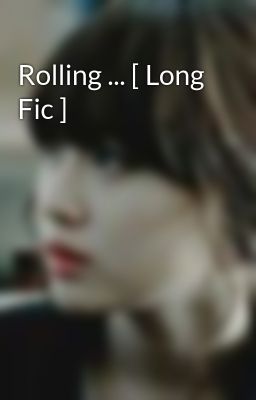 Rolling ... [ Long Fic ]