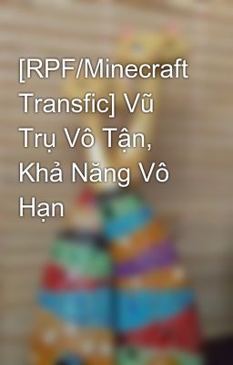 [RPF/Minecraft Transfic] Vũ Trụ Vô Tận, Khả Năng Vô Hạn