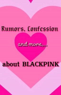 Rumors, Confession and more,... about Blackpink
