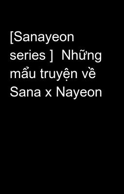 [Sanayeon series ]  Những mẩu truyện về Sana x Nayeon