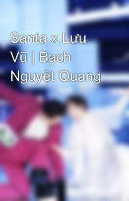 Santa x Lưu Vũ | Bạch Nguyệt Quang