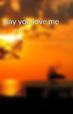 say you love me