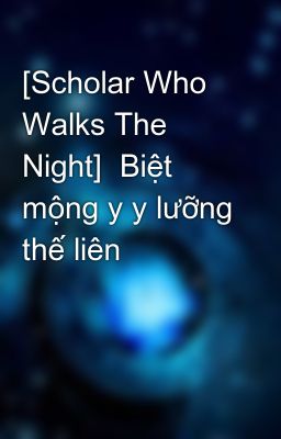 [Scholar Who Walks The Night]  Biệt mộng y y lưỡng thế liên