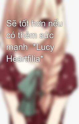 Sẽ tốt hơn nếu có thêm sức mạnh  *Lucy Heartfilia*