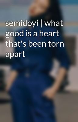 semidoyi | what good is a heart that's been torn apart