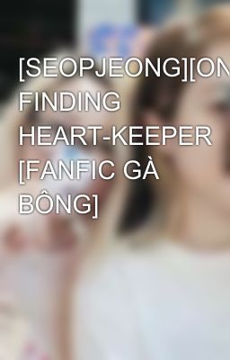 [SEOPJEONG][ONESHOT] FINDING HEART-KEEPER [FANFIC GÀ BÔNG]