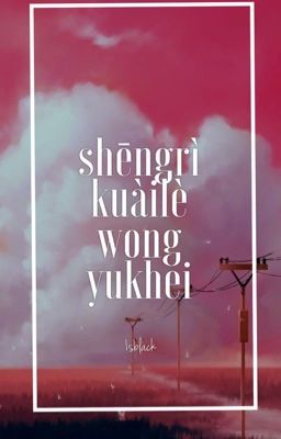 [series] shēngrì kuàilè wong yukhei.