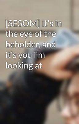 [SESOM] It's in the eye of the beholder, and it's you i'm looking at