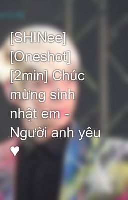 [SHINee] [Oneshot] [2min] Chúc mừng sinh nhật em - Người anh yêu ♥