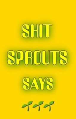 Shit Sprouts Says