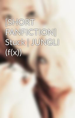 [SHORT FANFICTION] Stuck | JUNGLI (f(x))