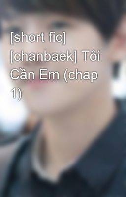 [short fic] [chanbaek] Tôi Cần Em (chap 1)