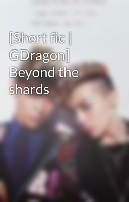[Short fic | GDragon] Beyond the shards