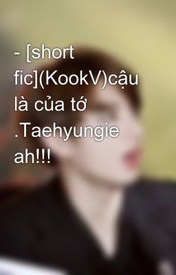 - [short fic](KookV)cậu là của tớ .Taehyungie ah!!!