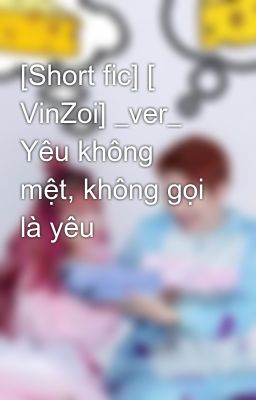 [Short fic] [ VinZoi] _ver_ Yêu không mệt, không gọi là yêu